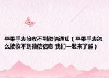 蘋果手表接收不到微信通知（蘋果手表怎么接收不到微信信息 我們一起來(lái)了解）
