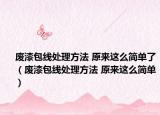 廢漆包線處理方法 原來這么簡單了（廢漆包線處理方法 原來這么簡單）