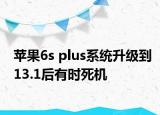 蘋(píng)果6s plus系統(tǒng)升級(jí)到13.1后有時(shí)死機(jī)
