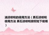 油漆噴槍的使用方法（真石漆噴槍使用方法 真石漆噴槍按照如下使用）
