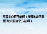 蘋果8如何開美顏（蘋果8如何美顏 你知道這個方法嗎）