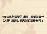wow風(fēng)劍需要的材料（風(fēng)劍需要什么材料 魔獸世界風(fēng)劍的制作材料）