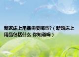 新家床上用品需要哪些?（新婚床上用品包括什么 你知道嗎）