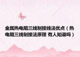 金屬熱電阻三線制接線法優(yōu)點(diǎn)（熱電阻三線制接法原理 有人知道嗎）