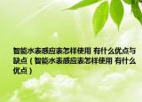 智能水表感應(yīng)表怎樣使用 有什么優(yōu)點與缺點（智能水表感應(yīng)表怎樣使用 有什么優(yōu)點）
