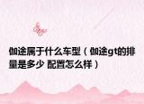 伽途屬于什么車型（伽途gt的排量是多少 配置怎么樣）