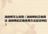 油畫棒怎么使用（油畫棒的正確用法 油畫棒的正確使用方法是這樣的）