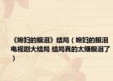 《媳婦的眼淚》結(jié)局（媳婦的眼淚電視劇大結(jié)局 結(jié)局真的太賺眼淚了）