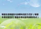 等額本息等額本金哪種還款方式好（等額本息還款技巧 等額本息還款有哪些特點）