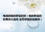 電視劇我的野蠻奶奶（我的野蠻奶奶粵語大結(jié)局 是你想要的結(jié)果嗎）