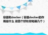 容器和docker（容器docker的作用是什么 這四個好處你知道幾個）
