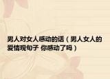 男人對(duì)女人感動(dòng)的話（男人女人的愛(ài)情觀句子 你感動(dòng)了嗎）