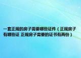 一套正規(guī)的房子需要哪些證件（正規(guī)房子有哪些證 正規(guī)房子需要的證書有兩份）