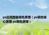 ps應(yīng)用圖像調(diào)色原理（ps調(diào)色核心原理 ps調(diào)色原理）