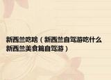 新西蘭吃啥（新西蘭自駕游吃什么 新西蘭美食篇自駕游）