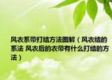 風衣系帶打結(jié)方法圖解（風衣結(jié)的系法 風衣后的衣帶有什么打結(jié)的方法）