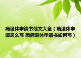 病退休申請(qǐng)書范文大全（病退休申請(qǐng)?jiān)趺磳?因病退休申請(qǐng)書如何寫）