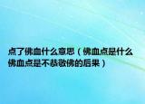 點了佛血什么意思（佛血點是什么 佛血點是不恭敬佛的后果）