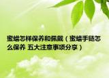 蜜蠟怎樣保養(yǎng)和佩戴（蜜蠟手鏈怎么保養(yǎng) 五大注意事項(xiàng)分享）