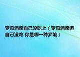 夢(mèng)見(jiàn)酒席自己沒(méi)吃上（夢(mèng)見(jiàn)酒席但自己沒(méi)吃 你是哪一種夢(mèng)境）