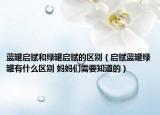 藍罐啟賦和綠罐啟賦的區(qū)別（啟賦藍罐綠罐有什么區(qū)別 媽媽們需要知道的）