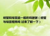 螃蟹和綠豆能一起吃嗎謝謝（螃蟹與綠豆相克嗎 過來了解一下）