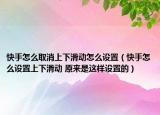 快手怎么取消上下滑動怎么設(shè)置（快手怎么設(shè)置上下滑動 原來是這樣設(shè)置的）
