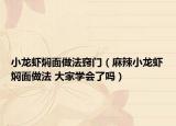 小龍蝦燜面做法竅門(mén)（麻辣小龍蝦燜面做法 大家學(xué)會(huì)了嗎）