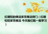 紅糖糕的做法家常做法竅門（紅糖松糕家常做法 今天我們就一起學(xué)習(xí)）