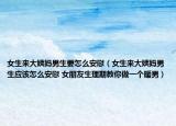女生來大姨媽男生要怎么安慰（女生來大姨媽男生應(yīng)該怎么安慰 女朋友生理期教你做一個暖男）
