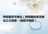 辣椒醬家常做法（辣椒醬的家常做法之王剛版 一起動手做吧）