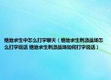絕地求生中怎么打字聊天（絕地求生刺激戰(zhàn)場(chǎng)怎么打字說(shuō)話 絕地求生刺激戰(zhàn)場(chǎng)如何打字說(shuō)話）