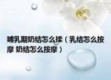 哺乳期奶結(jié)怎么揉（乳結(jié)怎么按摩 奶結(jié)怎么按摩）