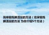 簡(jiǎn)單鍛煉肺活量的方法（在家鍛煉肺活量的方法 為你介紹5個(gè)方法）