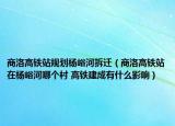 商洛高鐵站規(guī)劃楊峪河拆遷（商洛高鐵站在楊峪河哪個(gè)村 高鐵建成有什么影響）