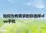 如何為有需求的你選擇vlvo手機(jī)