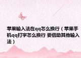 蘋果輸入法在qq怎么換行（蘋果手機qq打字怎么換行 要借助其他輸入法）