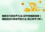 唱歌技巧和發(fā)聲方法1初學者唱歌視頻（唱歌的技巧和發(fā)聲的方法 我們來學習吧）
