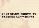 夢(mèng)到買裙子周公解夢(mèng)（周公解夢(mèng)買了好多裙子準(zhǔn)備的生意 從這6個(gè)方面來(lái)分析）