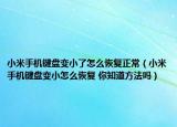 小米手機(jī)鍵盤變小了怎么恢復(fù)正常（小米手機(jī)鍵盤變小怎么恢復(fù) 你知道方法嗎）