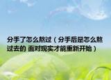 分手了怎么熬過（分手后是怎么熬過去的 面對(duì)現(xiàn)實(shí)才能重新開始）