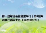 第一屆軍運(yùn)會(huì)在哪里舉行（第8屆軍運(yùn)會(huì)在哪里主辦 下面給你介紹）