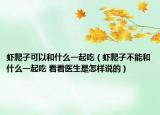 蝦爬子可以和什么一起吃（蝦爬子不能和什么一起吃 看看醫(yī)生是怎樣說(shuō)的）