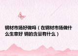 鋼材市場好做嗎（在鋼材市場做什么生意好 鋼的含量有什么）