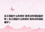 龍王搭配什么陣容好 原來這樣搭配最好呢（龍王搭配什么陣容好 原來這樣搭配最好）