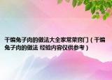 干煸兔子肉的做法大全家常菜竅門（干煸兔子肉的做法 經(jīng)驗(yàn)內(nèi)容僅供參考）