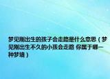 夢見剛出生的孩子會走路是什么意思（夢見剛出生不久的小孩會走路 你屬于哪一種夢境）
