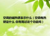 空調(diào)的輔熱鍵表示什么（空調(diào)電熱鍵是什么 你有用過(guò)這個(gè)功能嗎）