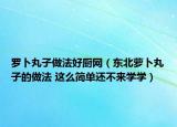 羅卜丸子做法好廚網(wǎng)（東北蘿卜丸子的做法 這么簡(jiǎn)單還不來(lái)學(xué)學(xué)）