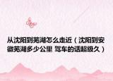 從沈陽到蕪湖怎么走近（沈陽到安徽蕪湖多少公里 駕車的話超級(jí)久）
